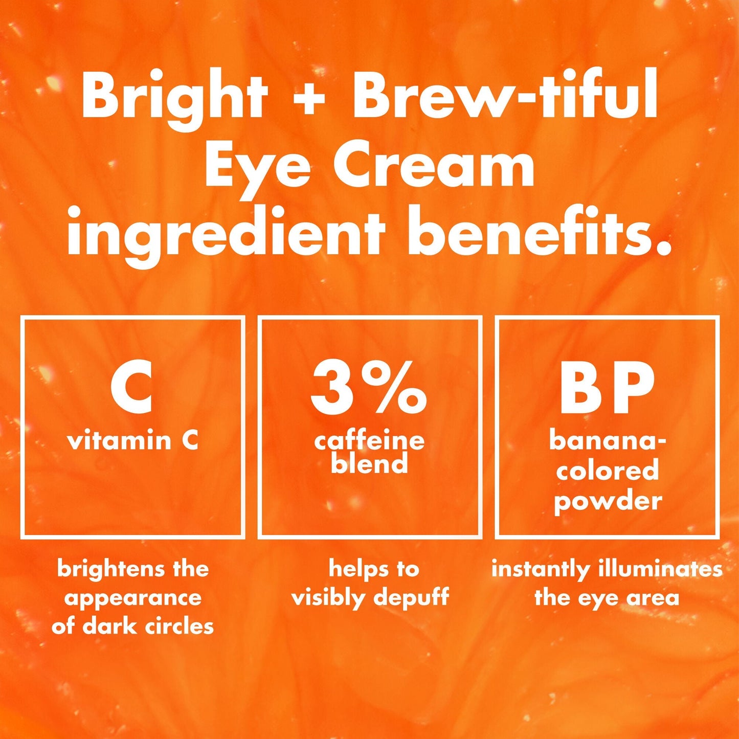 bright-brew-tiful-eye-cream-w8 0226_BBEC_Ingredients_4d618bd7-04ef-43ef-a131-016b51a211da.jpg